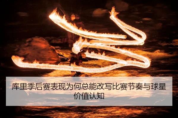 库里季后赛表现为何总能改写比赛节奏与球星价值认知 - 新闻资讯相关报道缩略图